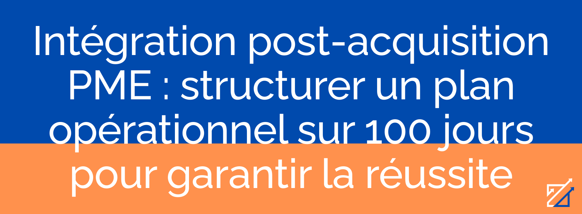 Intégration post-acquisition PME : structurer un plan opérationnel sur 100 jours pour garantir la réussite