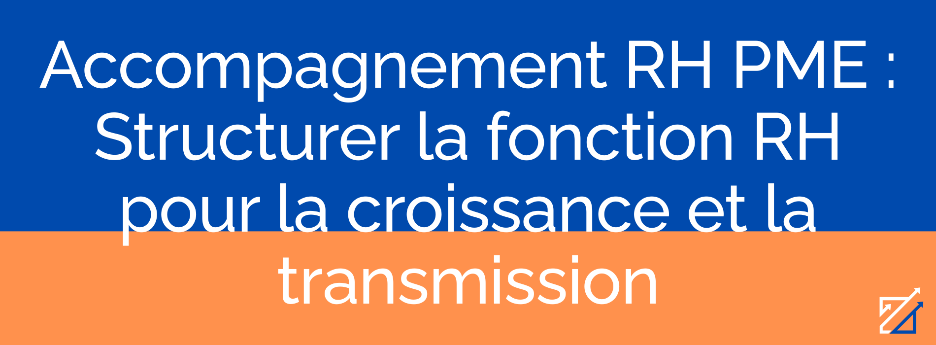 Accompagnement RH PME : Structurer la fonction RH pour la croissance et la transmission