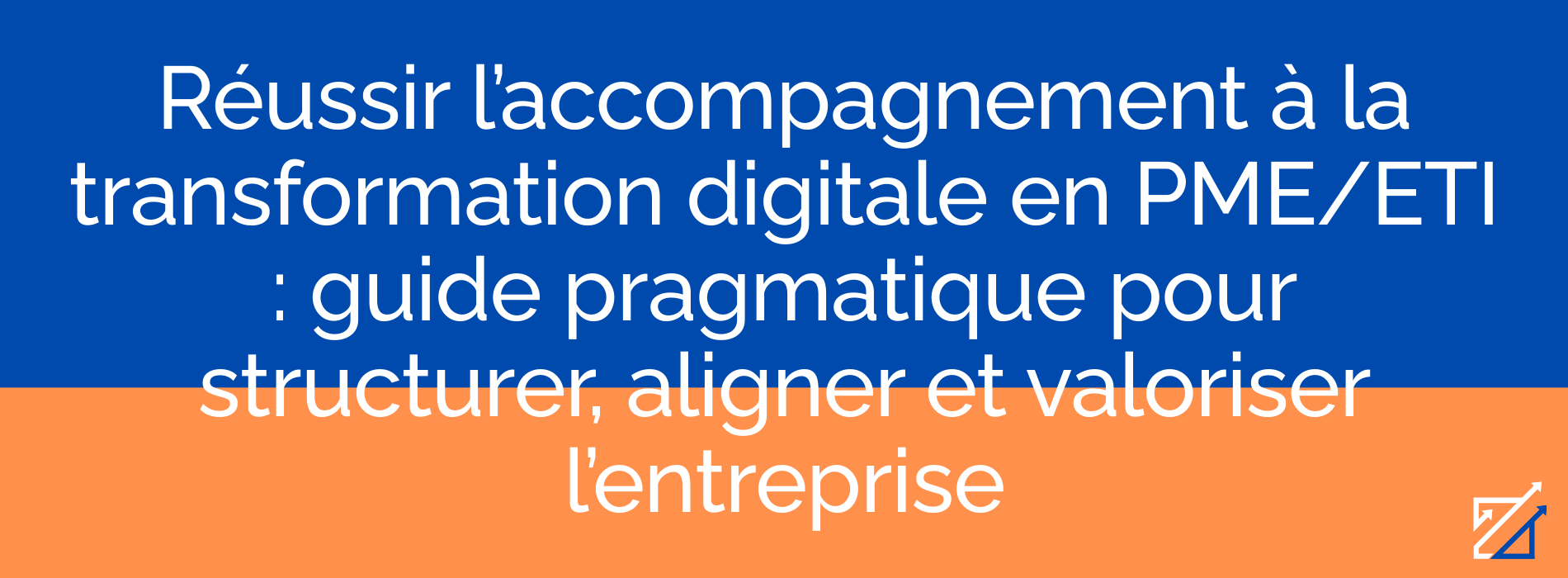 Réussir l’accompagnement à la transformation digitale en PME/ETI : guide pragmatique pour structurer, aligner et valoriser l’entreprise