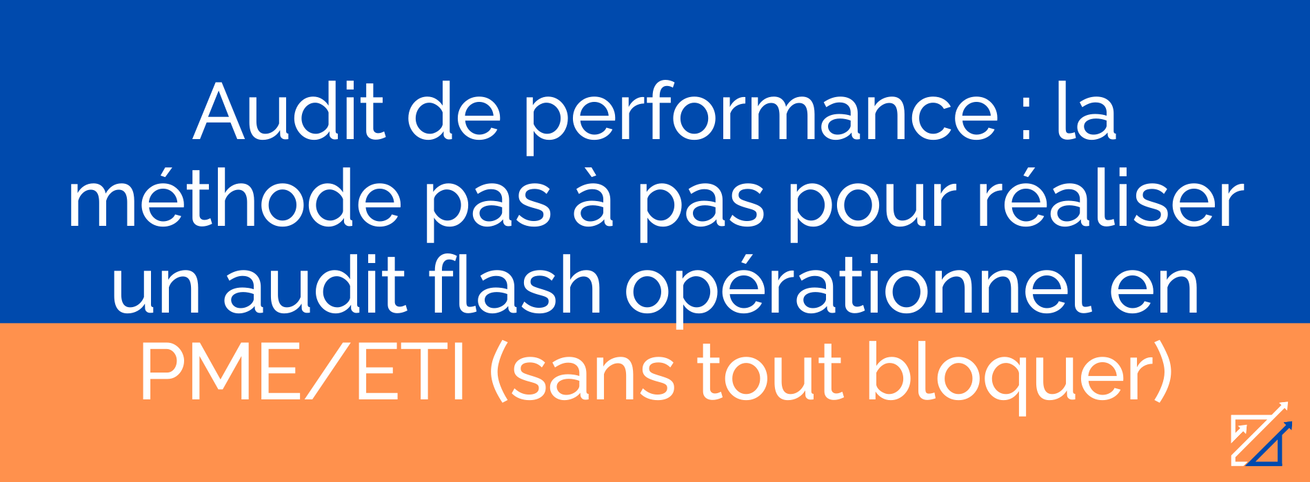 Audit de performance : la méthode pas à pas pour réaliser un audit flash opérationnel en PME/ETI (sans tout bloquer)