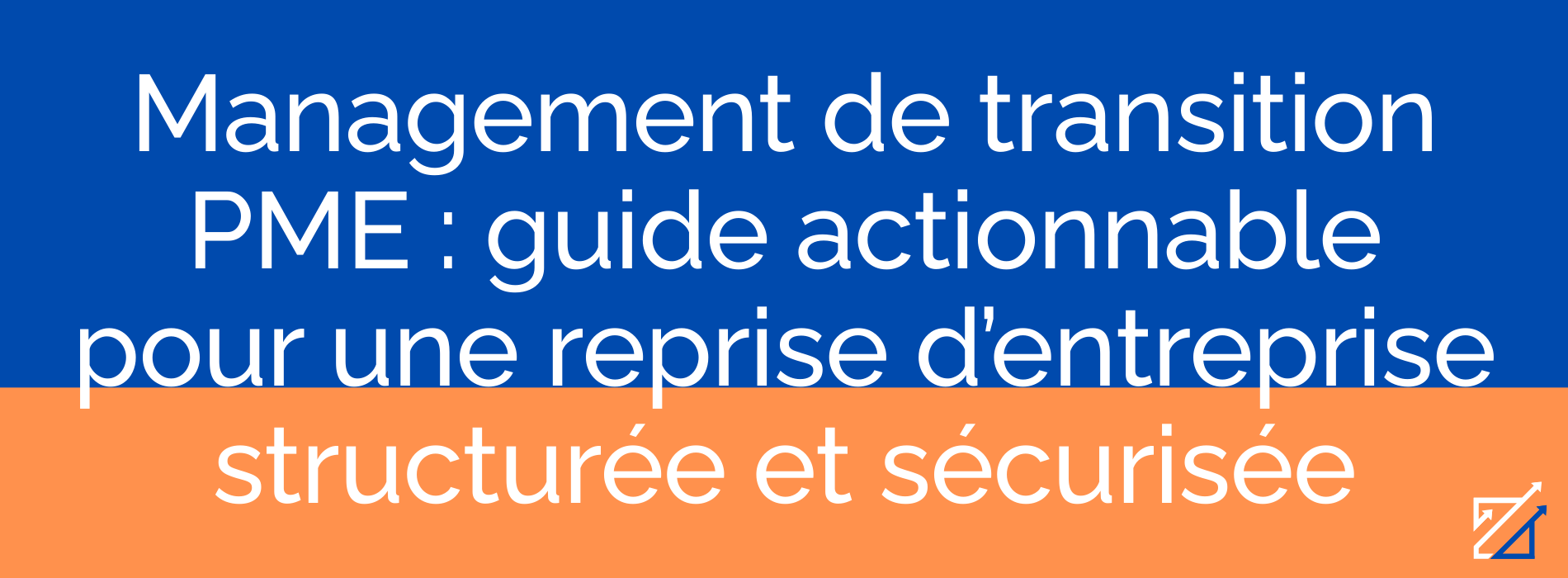 Management de transition PME : guide actionnable pour une reprise d’entreprise structurée et sécurisée