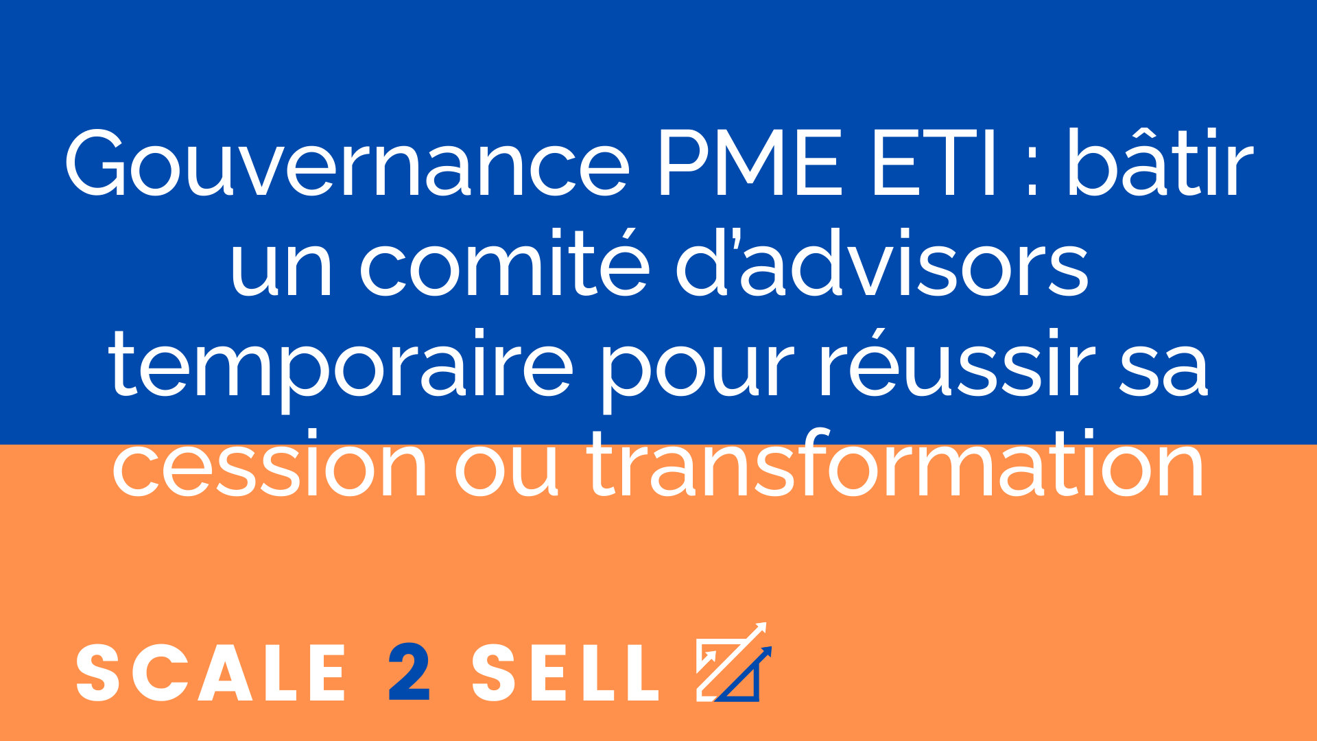 Gouvernance PME ETI : bâtir un comité d’advisors temporaire pour réussir sa cession ou transformation