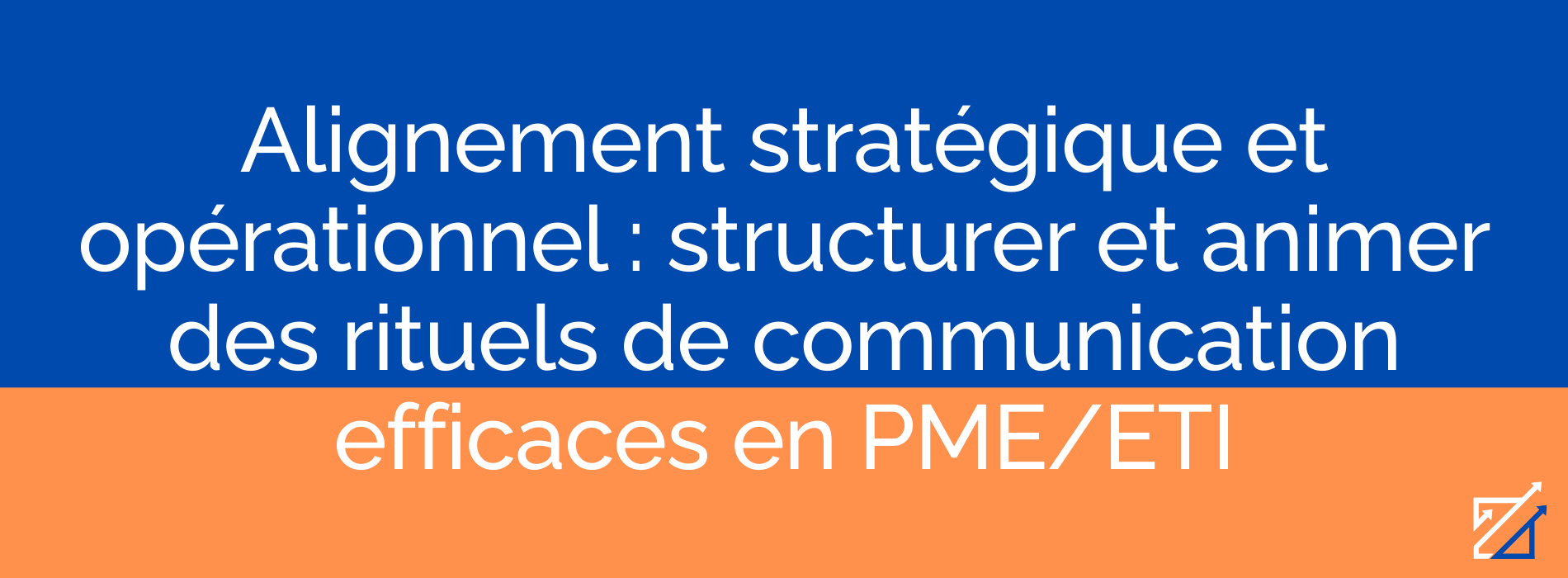 Alignement stratégique et opérationnel : structurer et animer des rituels de communication efficaces en PME/ETI