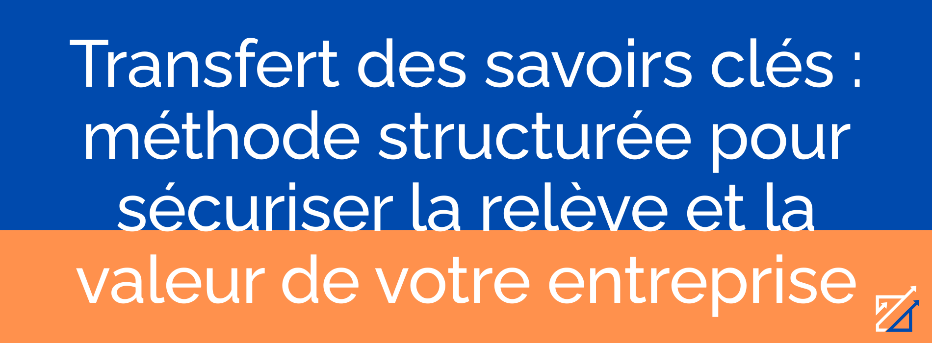 Transfert des savoirs clés : méthode structurée pour sécuriser la relève et la valeur de votre entreprise