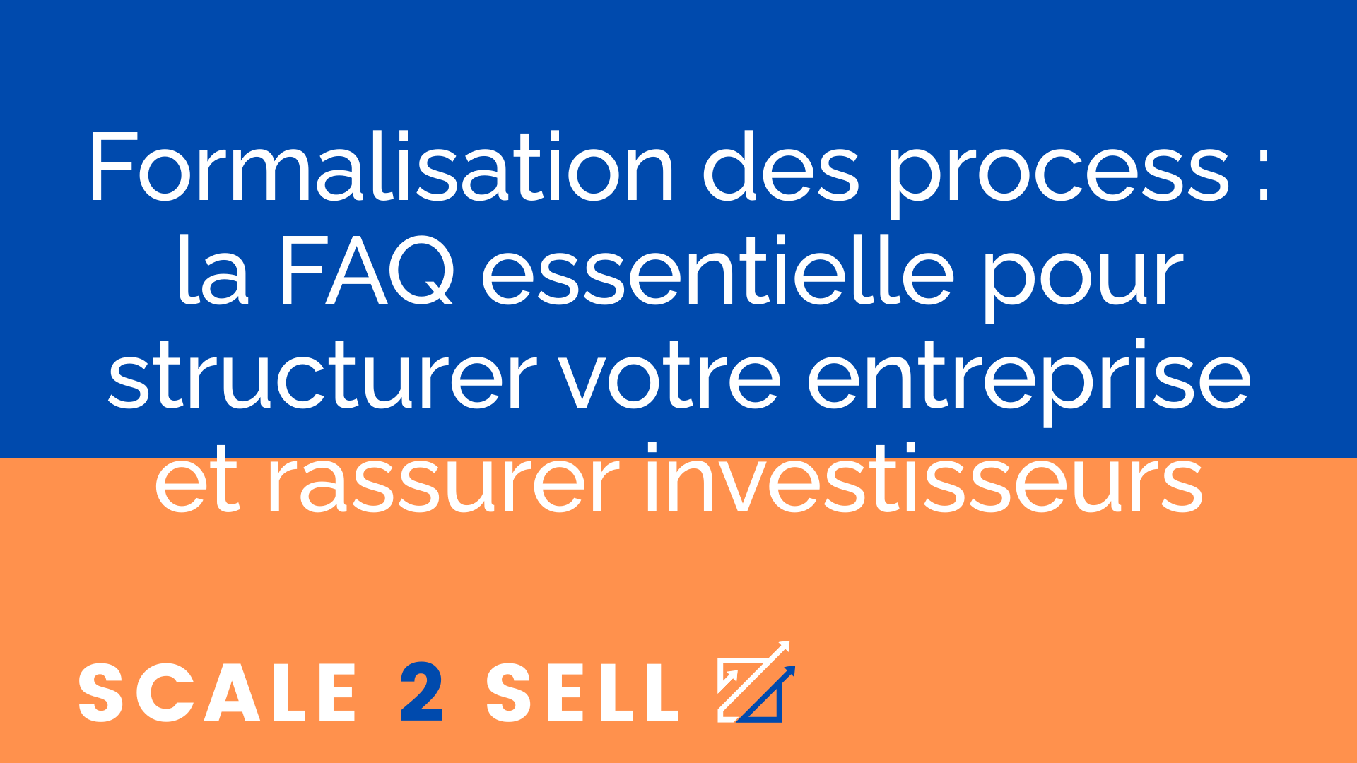 Formalisation des process : la FAQ essentielle pour structurer votre entreprise et rassurer investisseurs