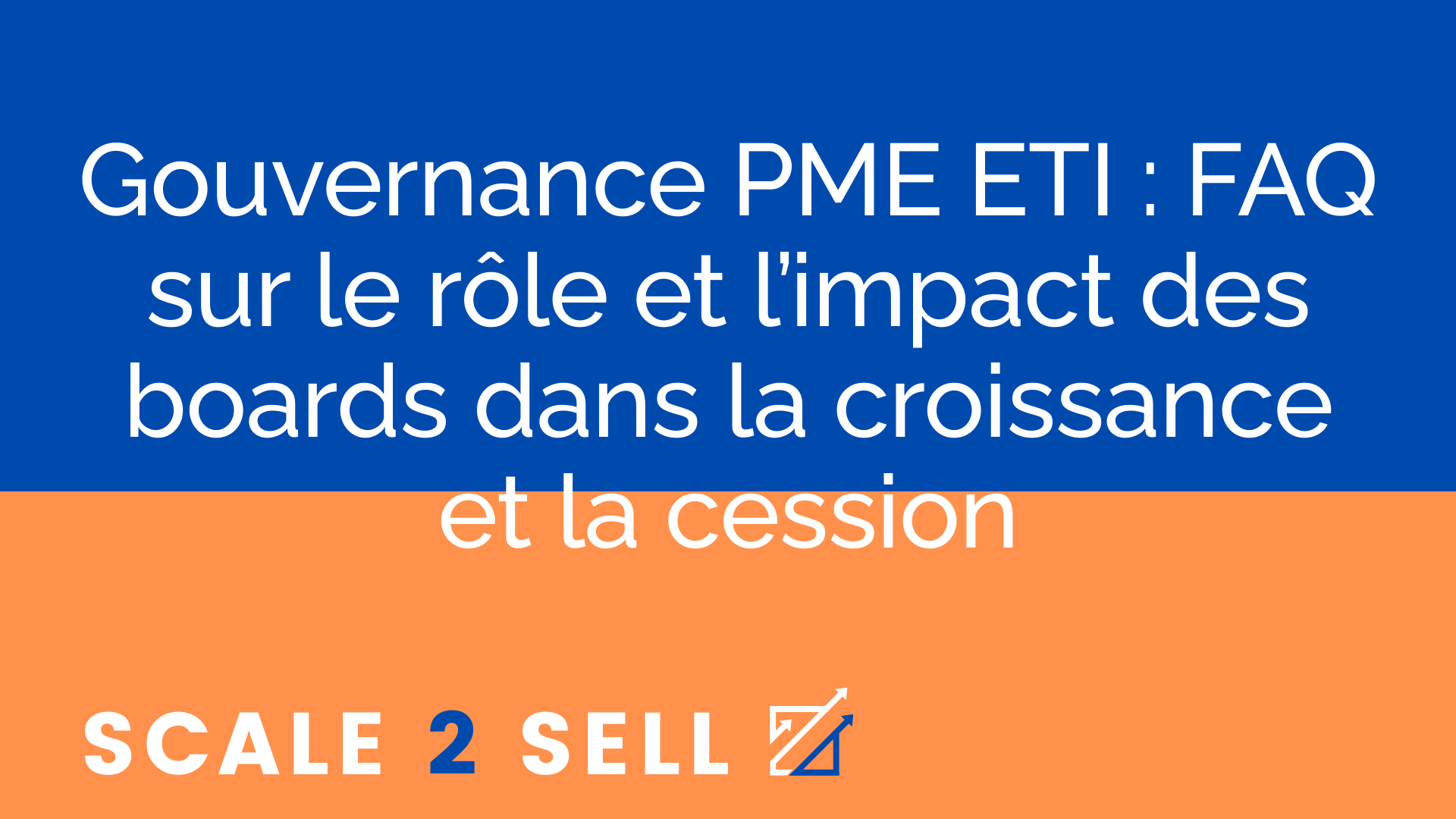 Gouvernance PME ETI : FAQ sur le rôle et l’impact des boards dans la croissance et la cession