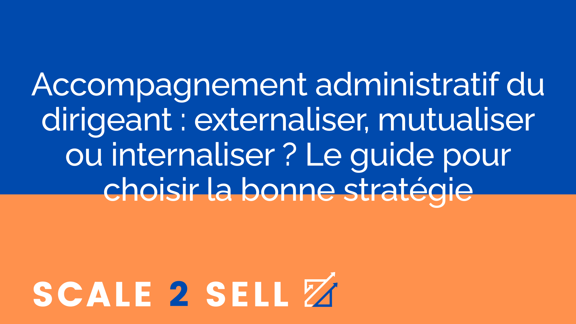 Accompagnement administratif du dirigeant : externaliser, mutualiser ou internaliser ? Le guide pour choisir la bonne stratégie
