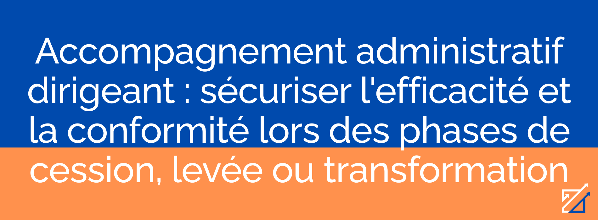 Accompagnement administratif dirigeant : sécuriser l'efficacité et la conformité lors des phases de cession, levée ou transformation