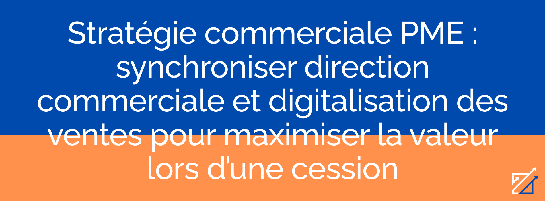 Stratégie commerciale PME : synchroniser direction commerciale et digitalisation des ventes pour maximiser la valeur lors d’une cession