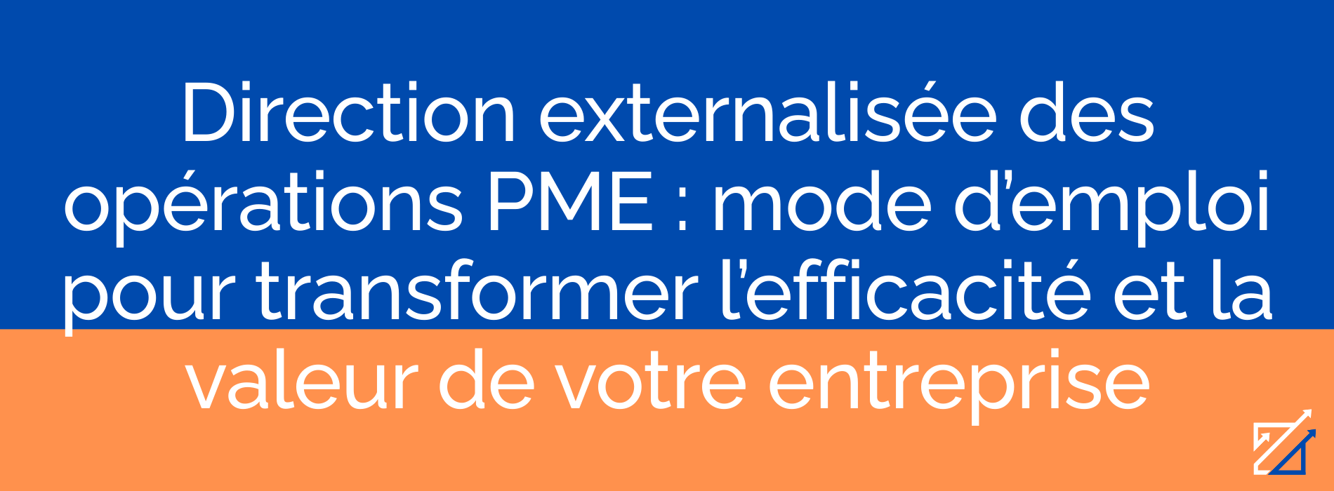 Direction externalisée des opérations PME : mode d’emploi pour transformer l’efficacité et la valeur de votre entreprise