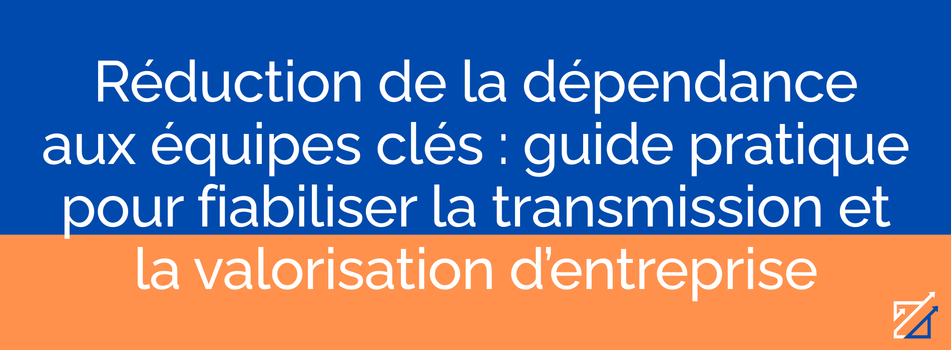 Réduction de la dépendance aux équipes clés : guide pratique pour fiabiliser la transmission et la valorisation d’entreprise