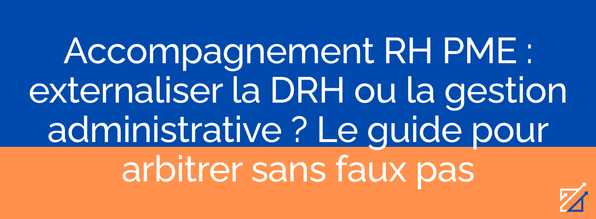 Accompagnement RH PME : externaliser la DRH ou la gestion administrative ? Le guide pour arbitrer sans faux pas