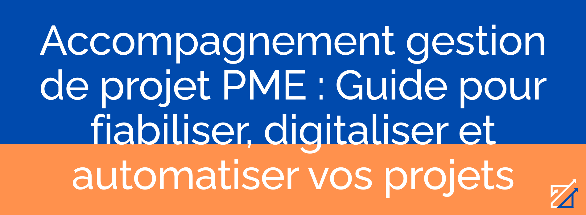 Accompagnement gestion de projet PME : Guide pour fiabiliser, digitaliser et automatiser vos projets