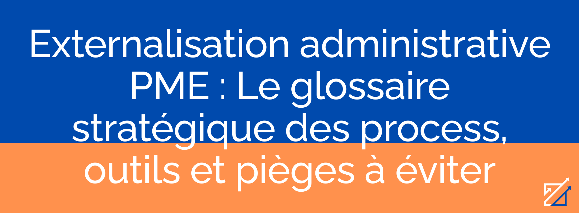 Externalisation administrative PME : Le glossaire stratégique des process, outils et pièges à éviter