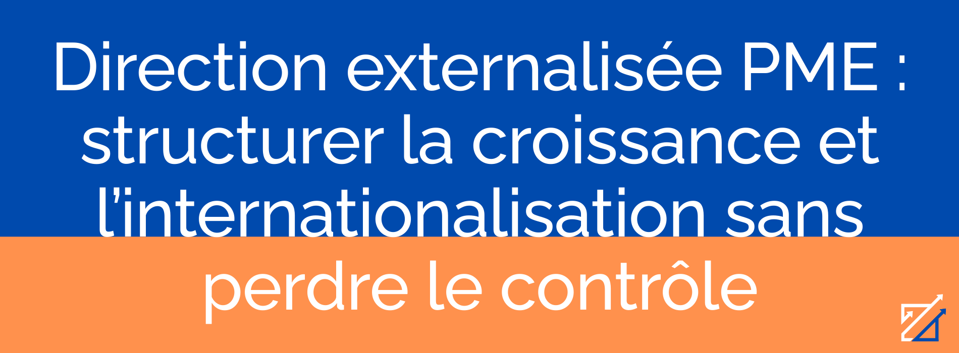 Direction externalisée PME : structurer la croissance et l’internationalisation sans perdre le contrôle
