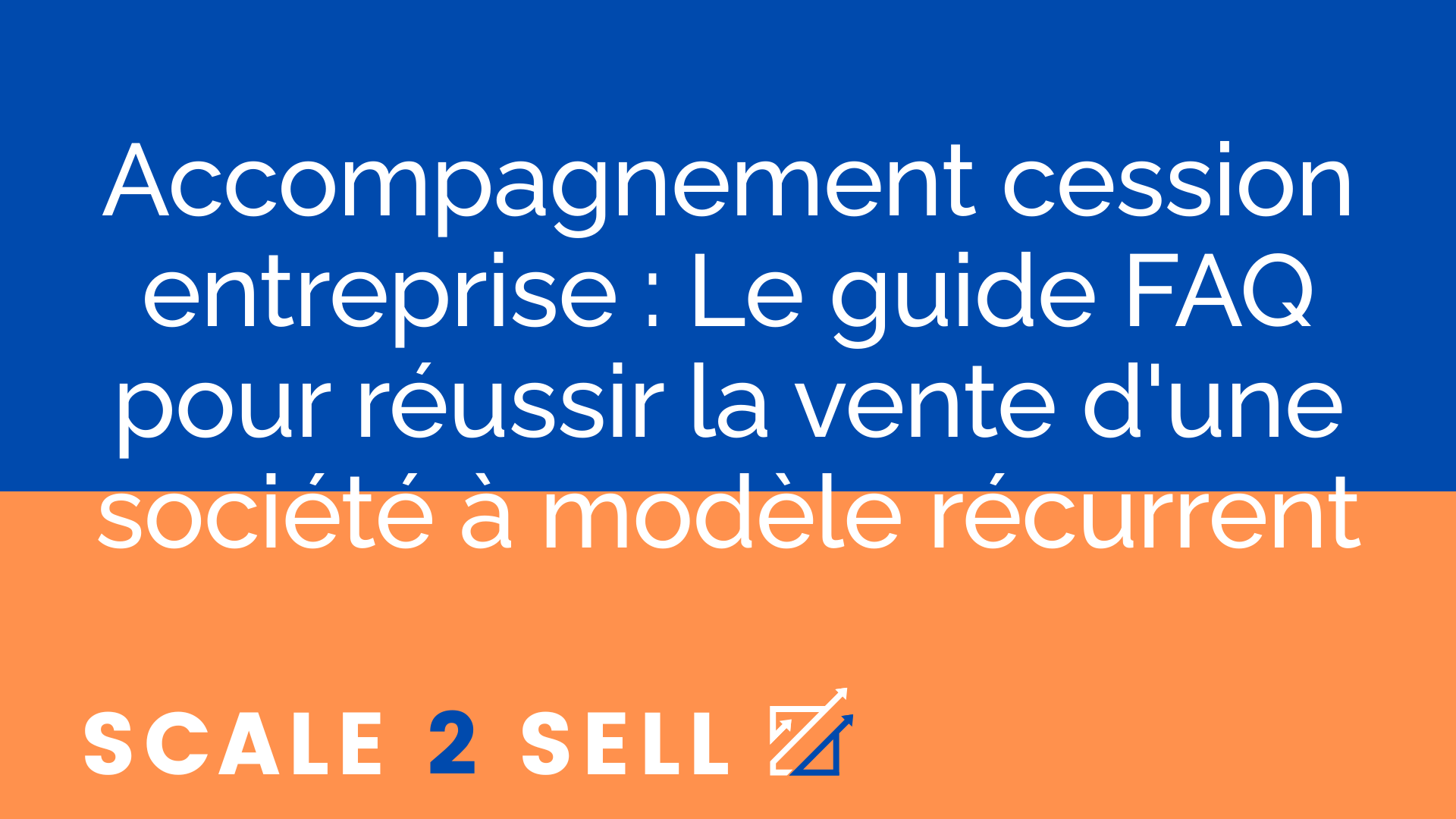 Accompagnement cession entreprise : Le guide FAQ pour réussir la vente d'une société à modèle récurrent