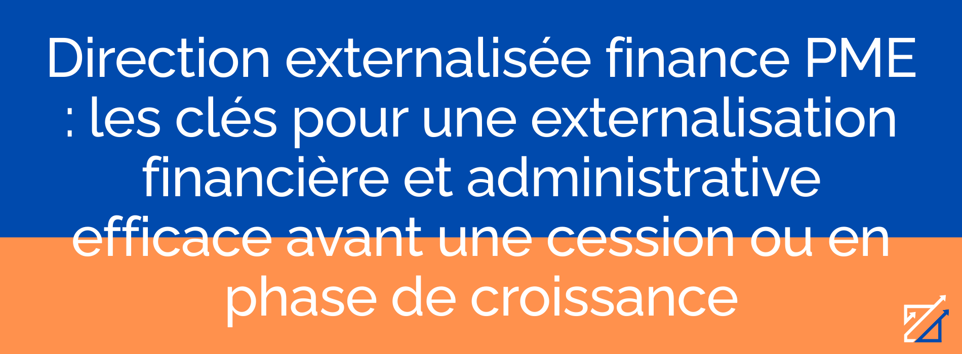 Direction externalisée finance PME : les clés pour une externalisation financière et administrative efficace avant une cession ou en phase de croissance