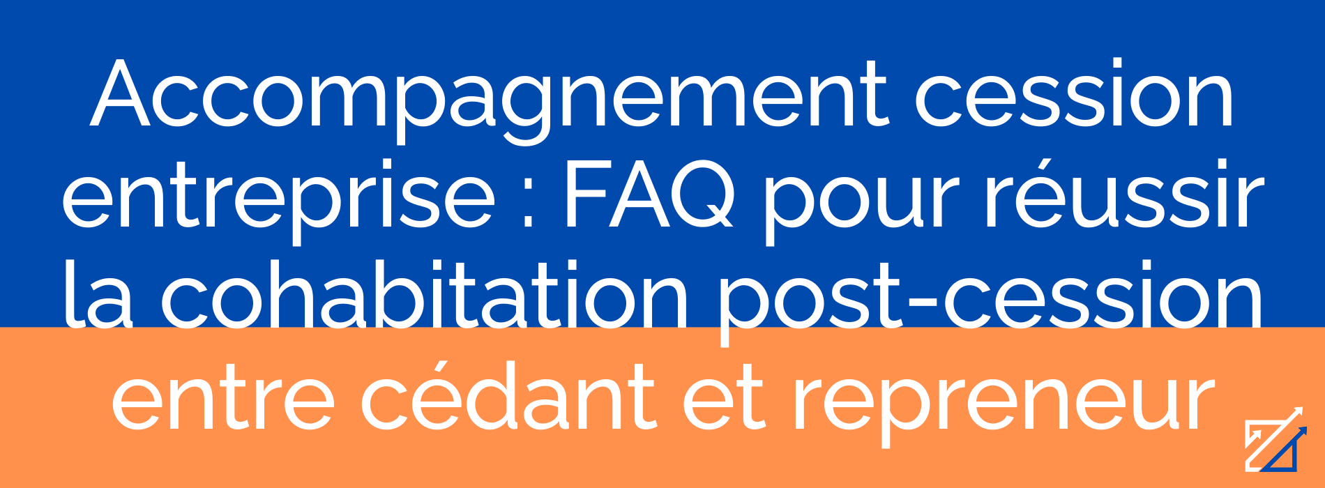Accompagnement cession entreprise : FAQ pour réussir la cohabitation post-cession entre cédant et repreneur
