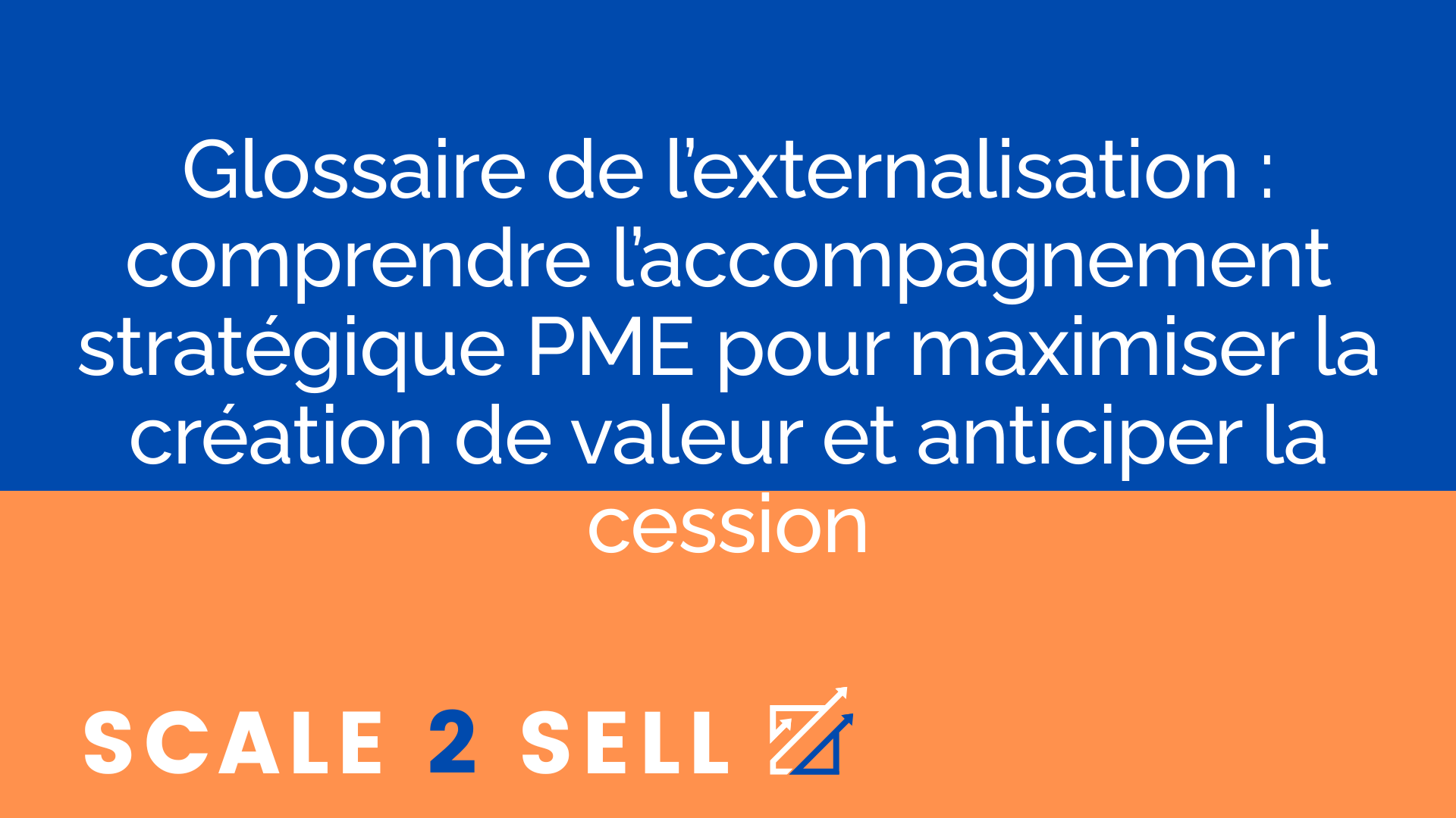 Glossaire de l’externalisation : comprendre l’accompagnement stratégique PME pour maximiser la création de valeur et anticiper la cession