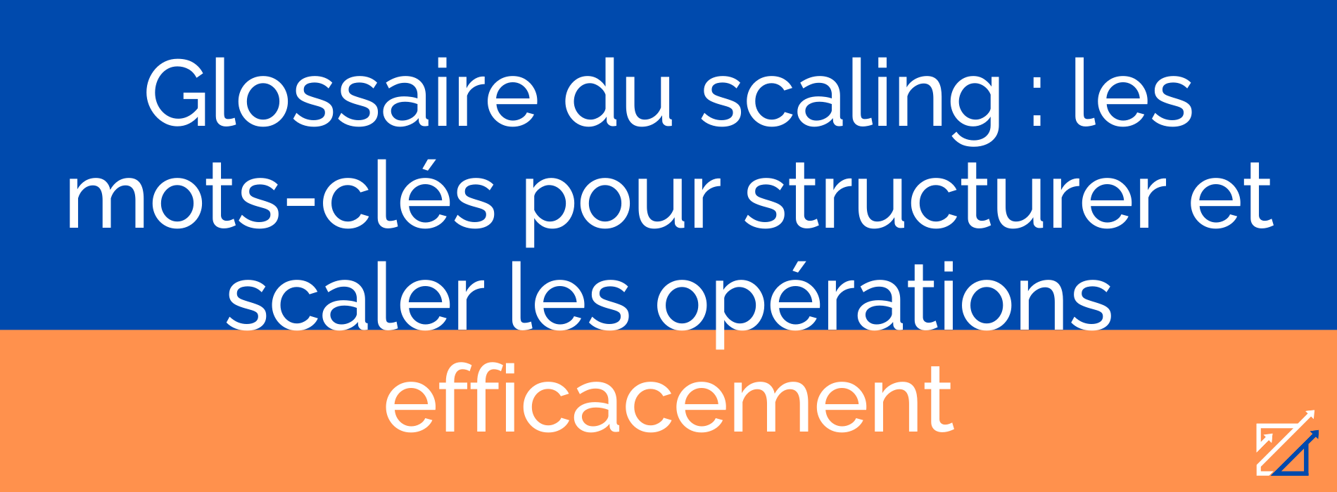 Glossaire du scaling : les mots-clés pour structurer et scaler les opérations efficacement
