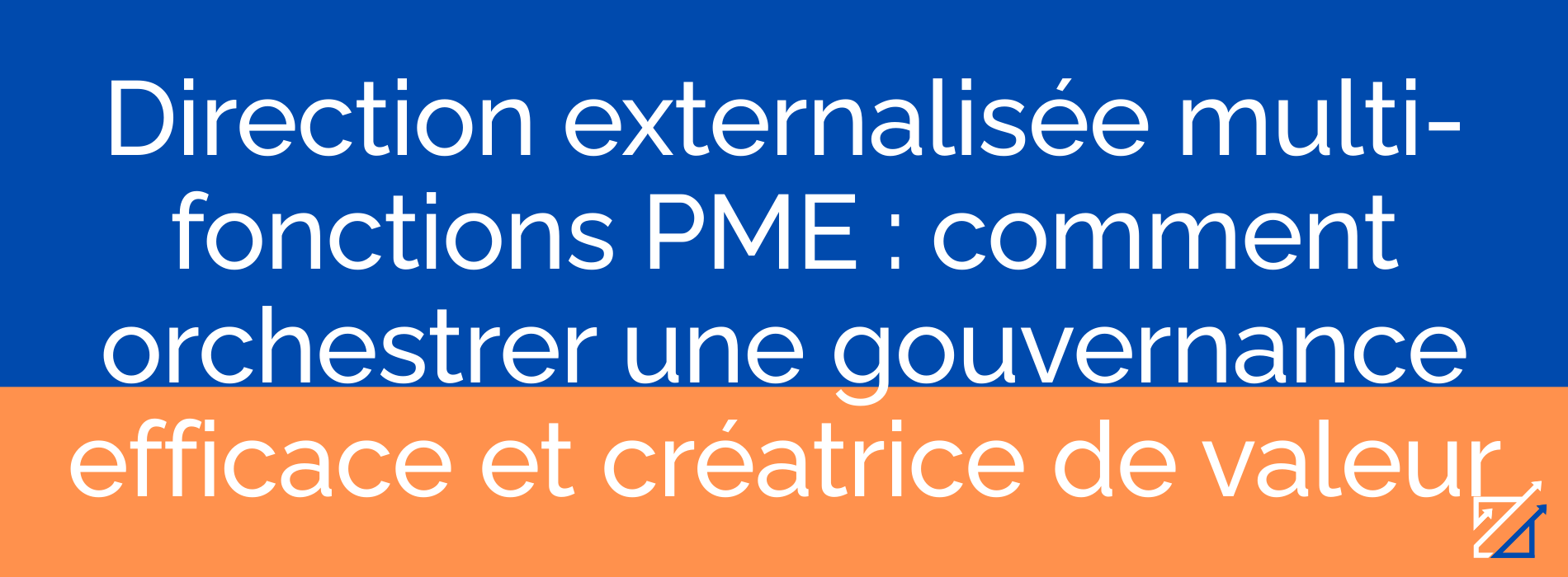 Direction externalisée multi-fonctions PME : comment orchestrer une gouvernance efficace et créatrice de valeur