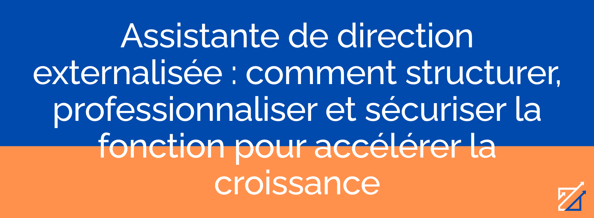 Assistante de direction externalisée : comment structurer, professionnaliser et sécuriser la fonction pour accélérer la croissance