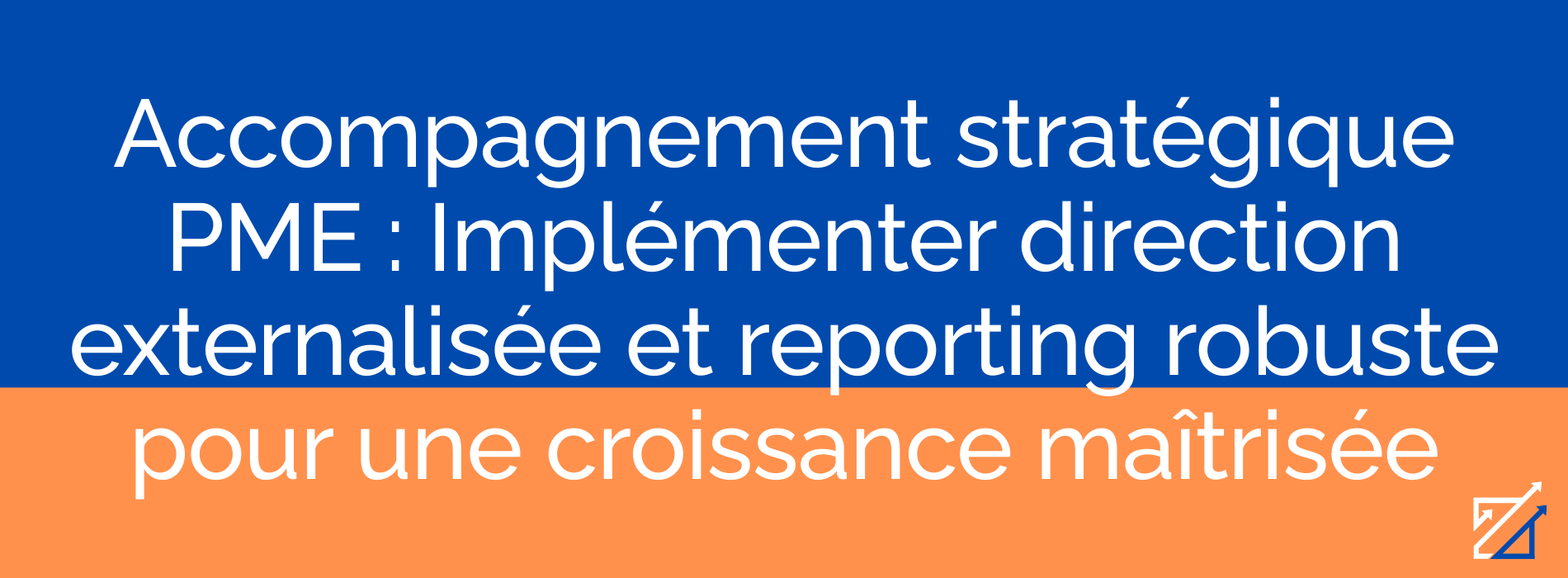 Accompagnement stratégique PME : Implémenter direction externalisée et reporting robuste pour une croissance maîtrisée