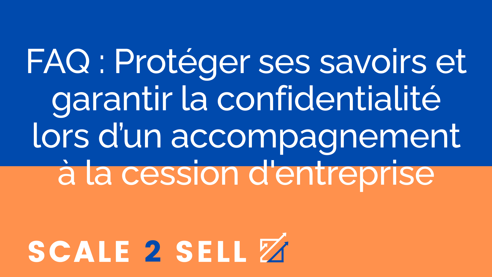 FAQ : Protéger ses savoirs et garantir la confidentialité lors d’un accompagnement à la cession d'entreprise
