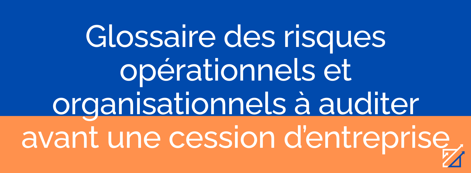 Glossaire des risques opérationnels et organisationnels à auditer avant une cession d’entreprise