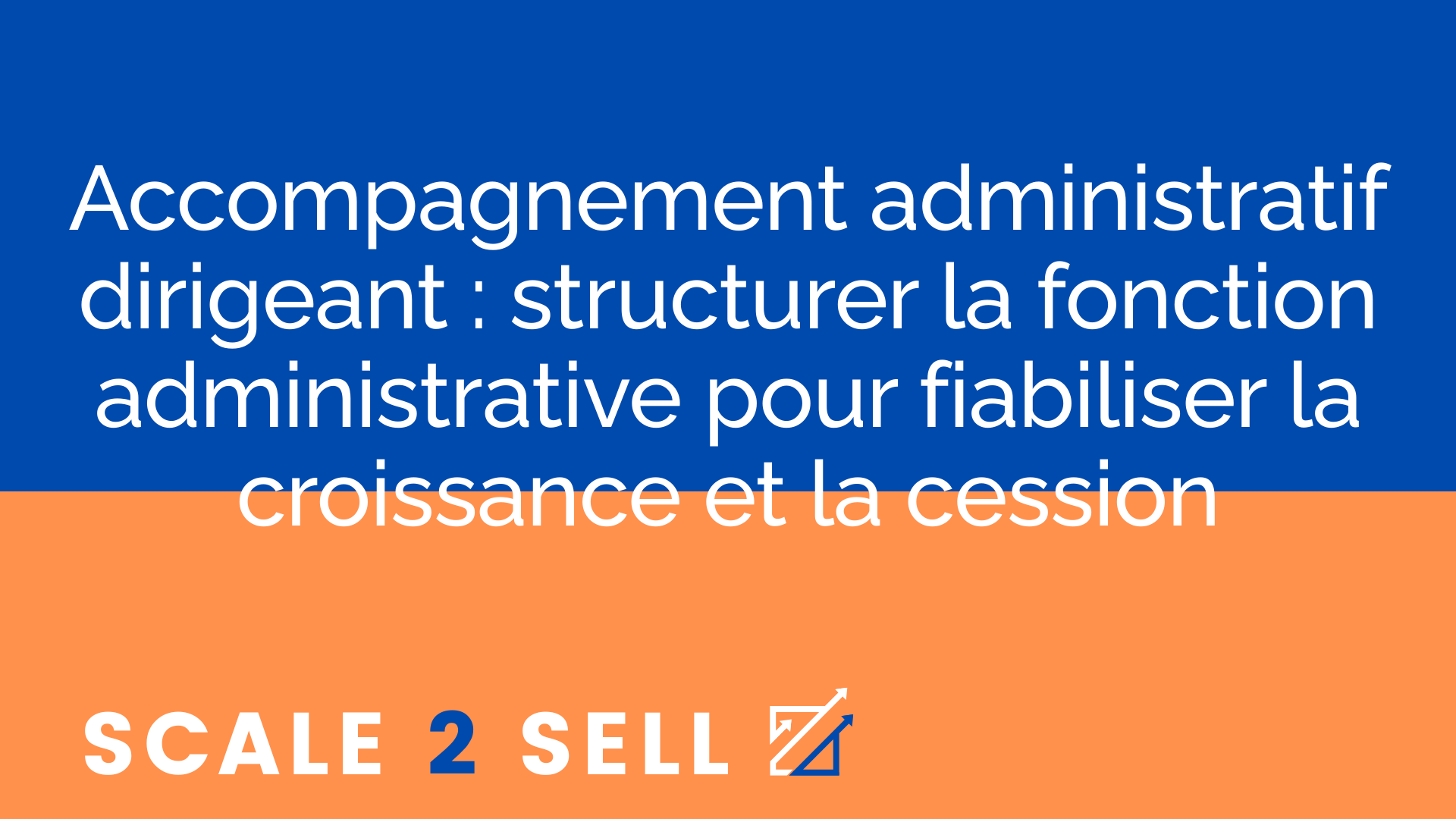 Accompagnement administratif dirigeant : structurer la fonction administrative pour fiabiliser la croissance et la cession
