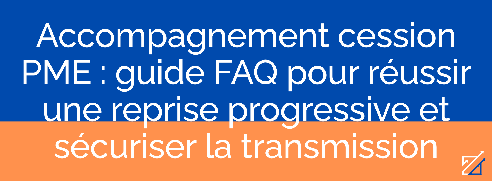 Accompagnement cession PME : guide FAQ pour réussir une reprise progressive et sécuriser la transmission