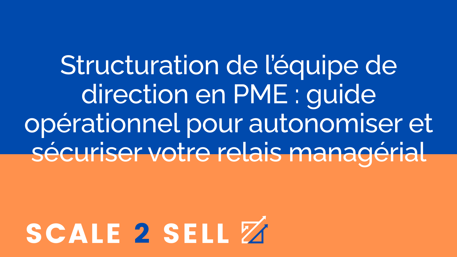 Structuration de l’équipe de direction en PME : guide opérationnel pour autonomiser et sécuriser votre relais managérial