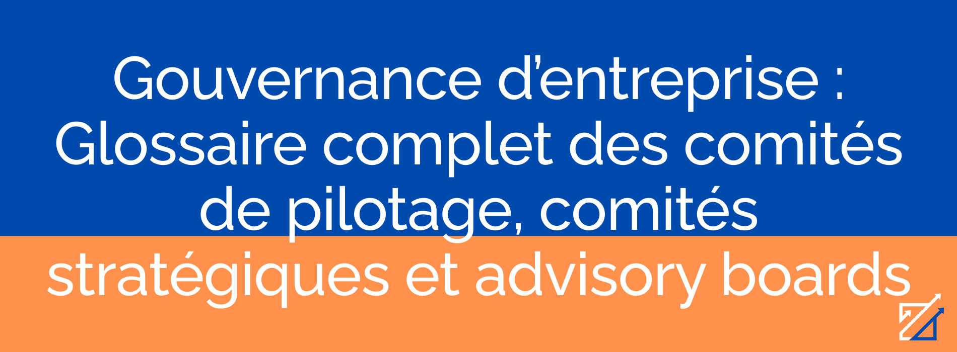 Gouvernance d’entreprise : Glossaire complet des comités de pilotage, comités stratégiques et advisory boards