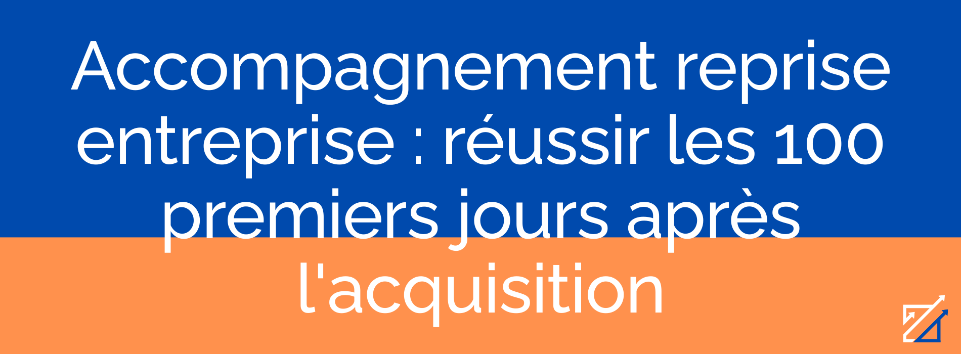 Accompagnement reprise entreprise : réussir les 100 premiers jours après l'acquisition