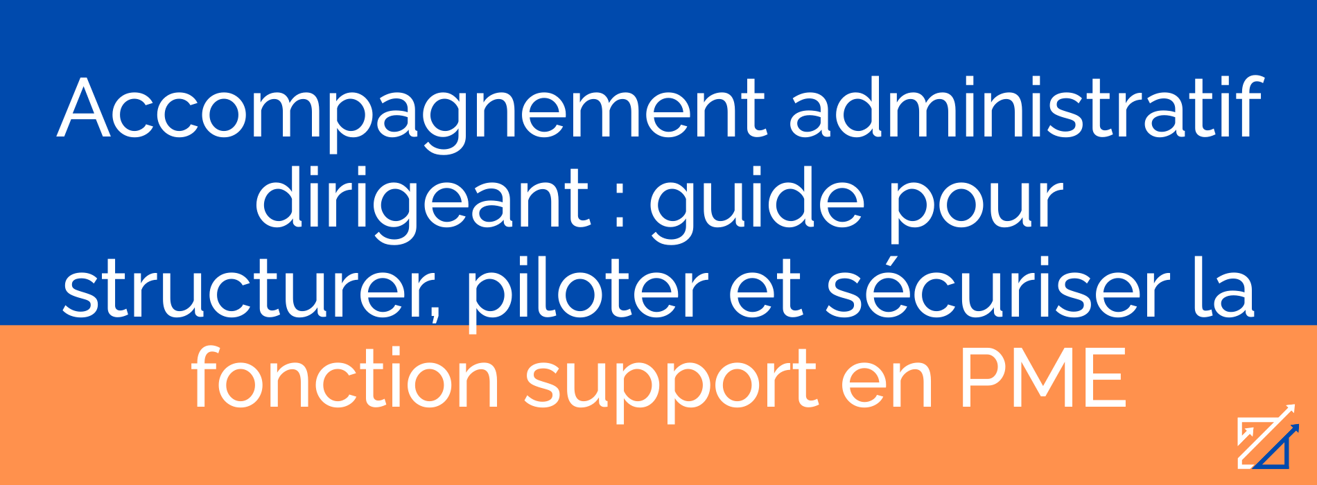 Accompagnement administratif dirigeant : guide pour structurer, piloter et sécuriser la fonction support en PME