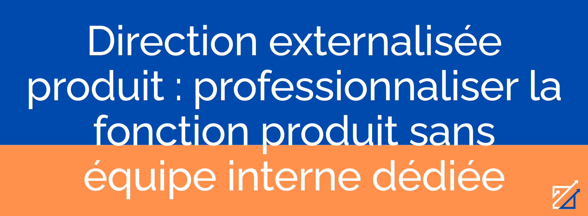 Direction externalisée produit : professionnaliser la fonction produit sans équipe interne dédiée