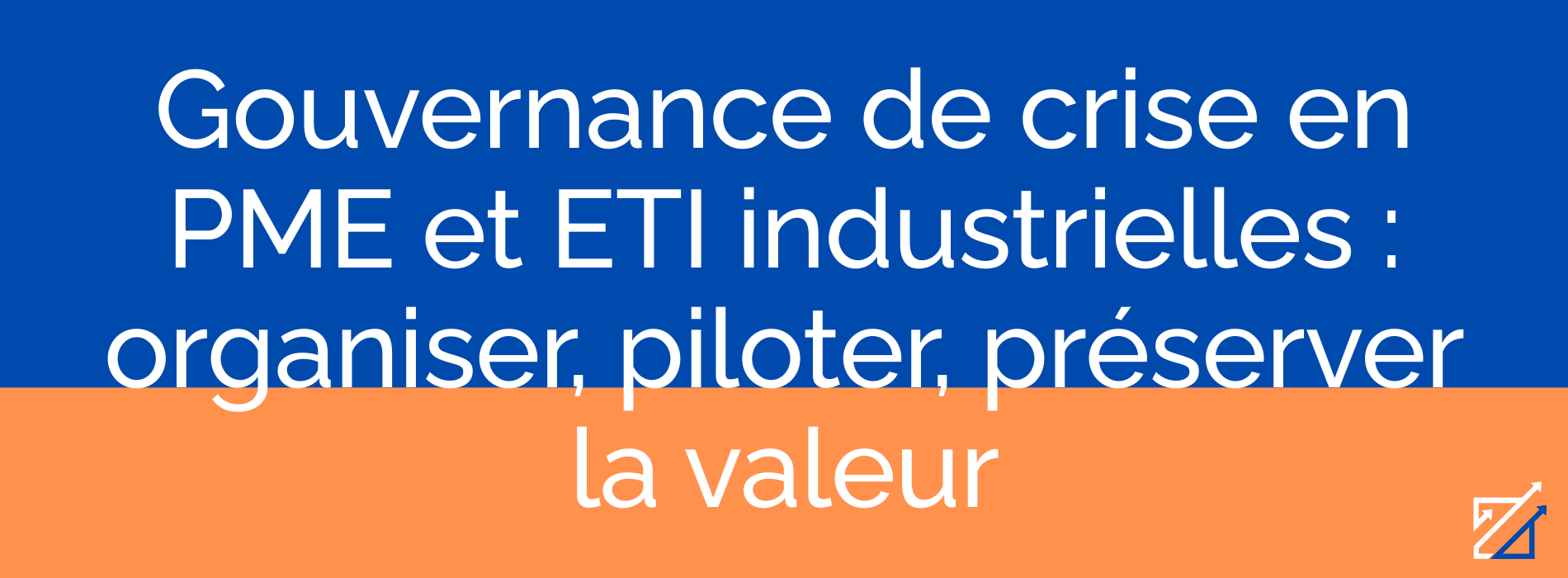 Gouvernance de crise en PME et ETI industrielles : organiser, piloter, préserver la valeur