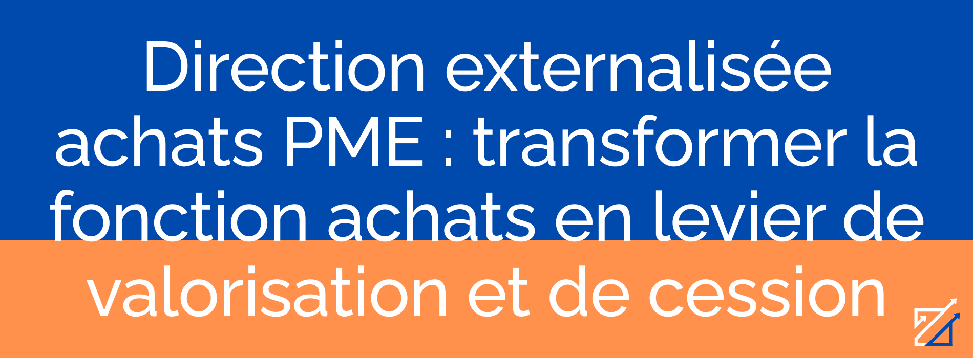 Direction externalisée achats PME : transformer la fonction achats en levier de valorisation et de cession
