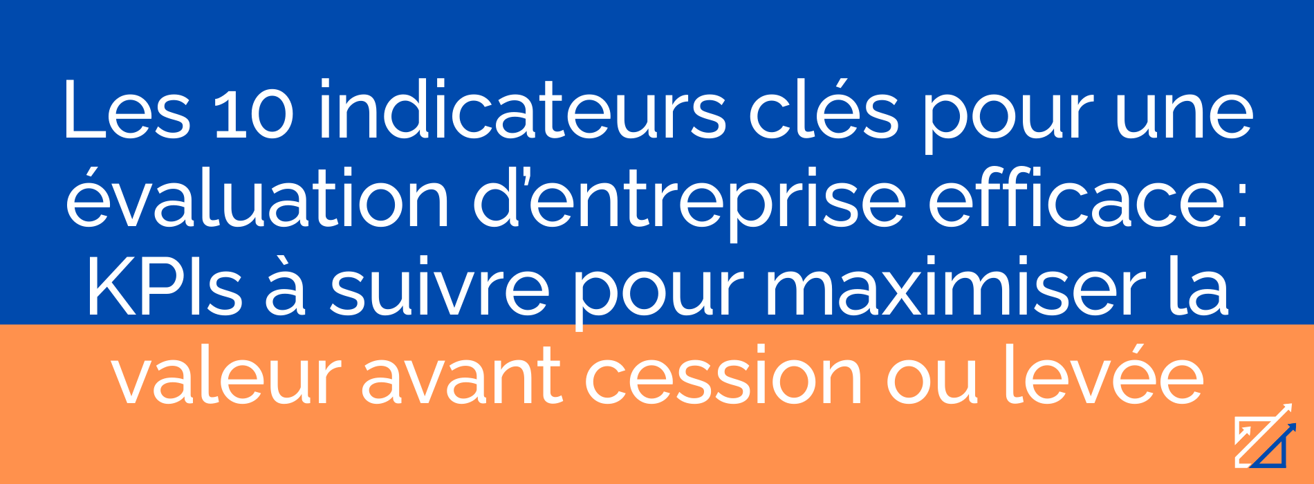 Les 10 indicateurs clés pour une évaluation d’entreprise efficace : KPIs à suivre pour maximiser la valeur avant cession ou levée