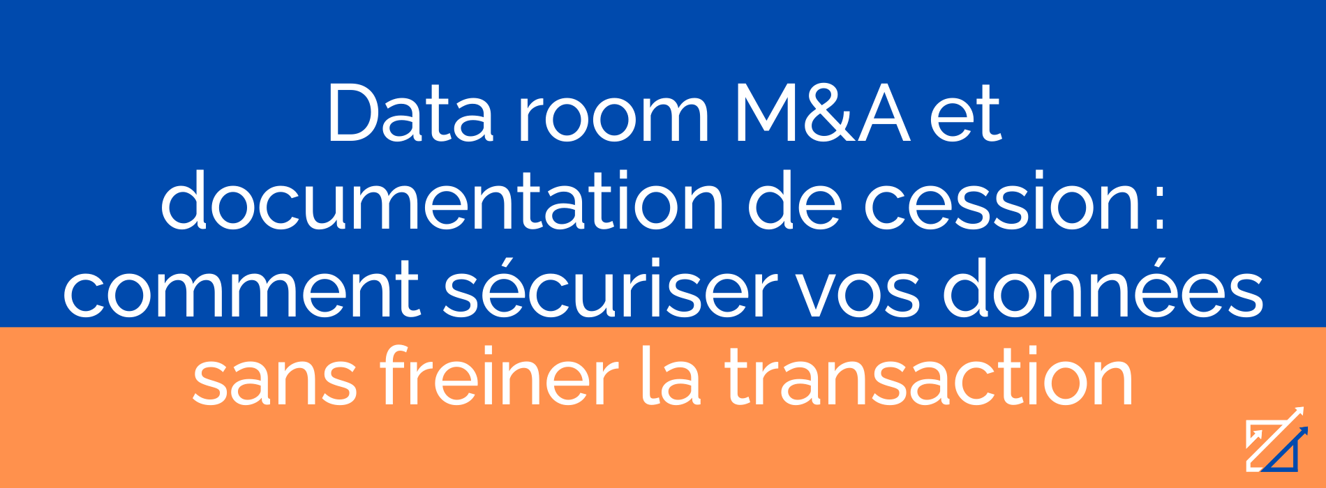 Data room M&A et documentation de cession : comment sécuriser vos données sans freiner la transaction