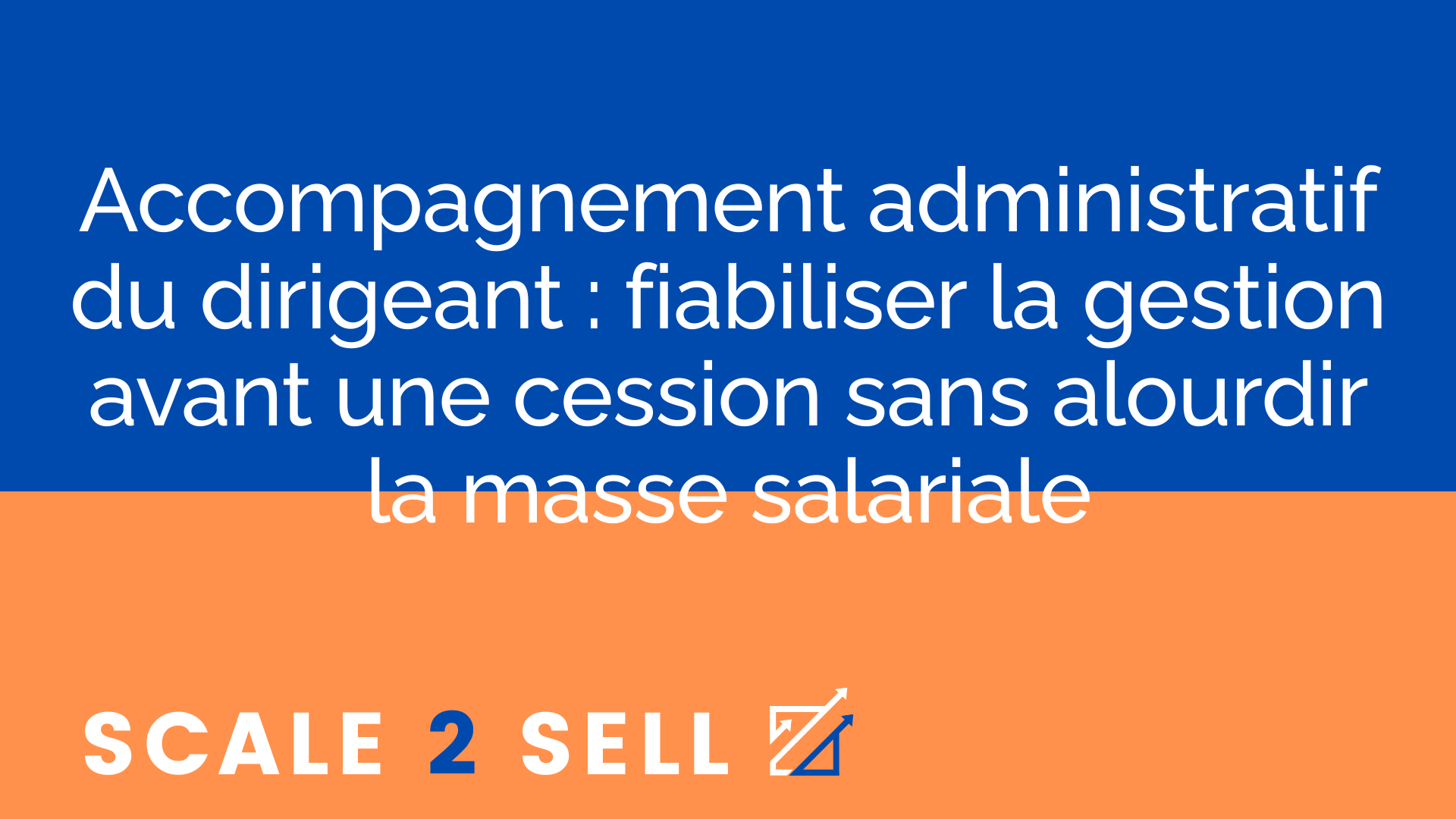 Accompagnement administratif du dirigeant : fiabiliser la gestion avant une cession sans alourdir la masse salariale