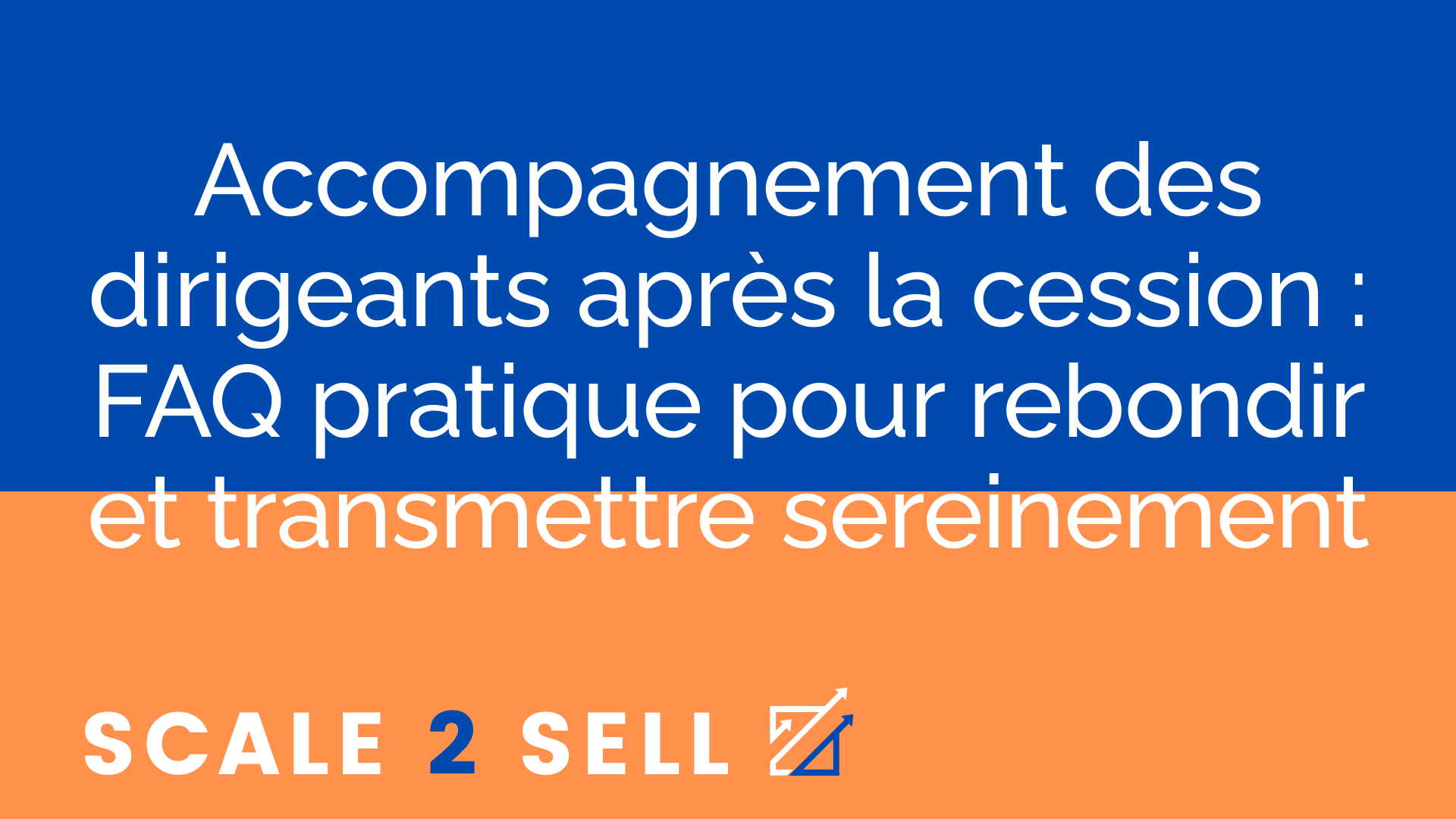 Accompagnement des dirigeants après la cession : FAQ pratique pour rebondir et transmettre sereinement
