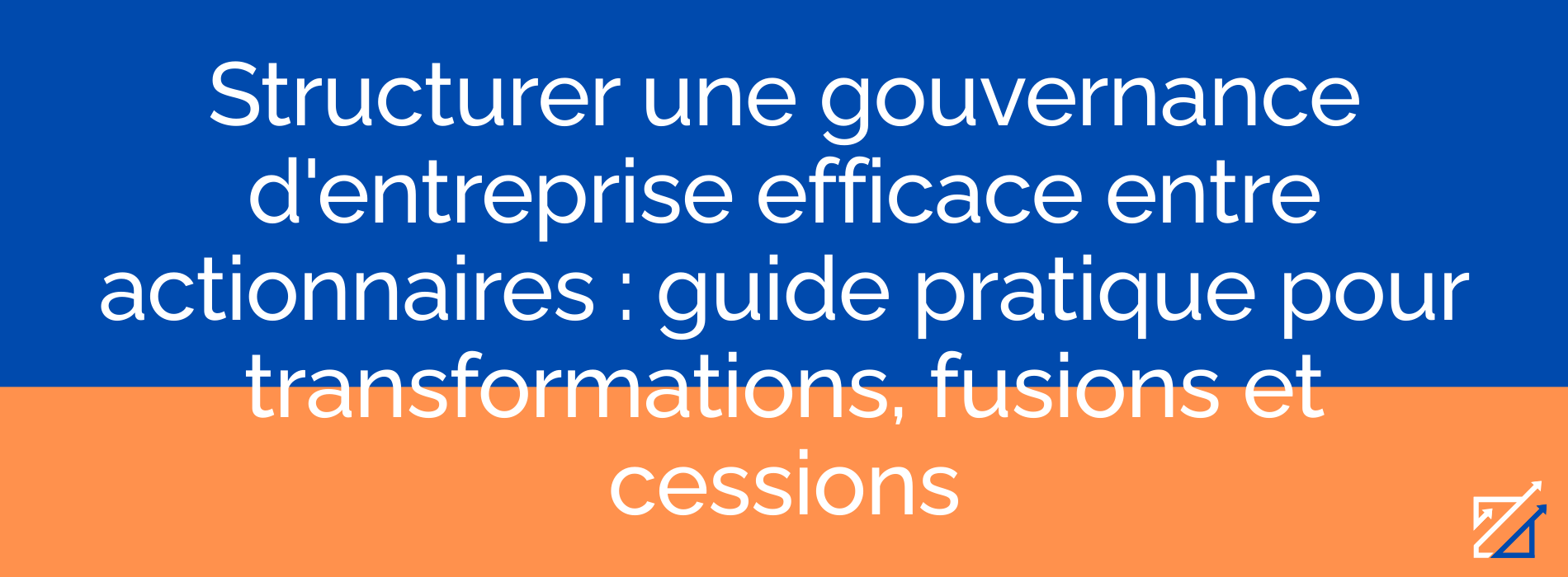 Structurer une gouvernance d'entreprise efficace entre actionnaires : guide pratique pour transformations, fusions et cessions