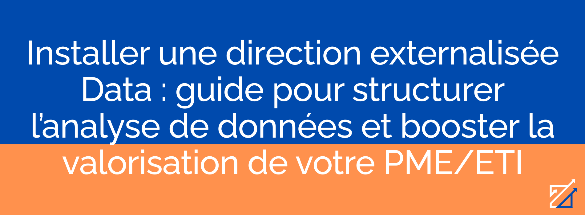 Installer une direction externalisée Data : guide pour structurer l’analyse de données et booster la valorisation de votre PME/ETI