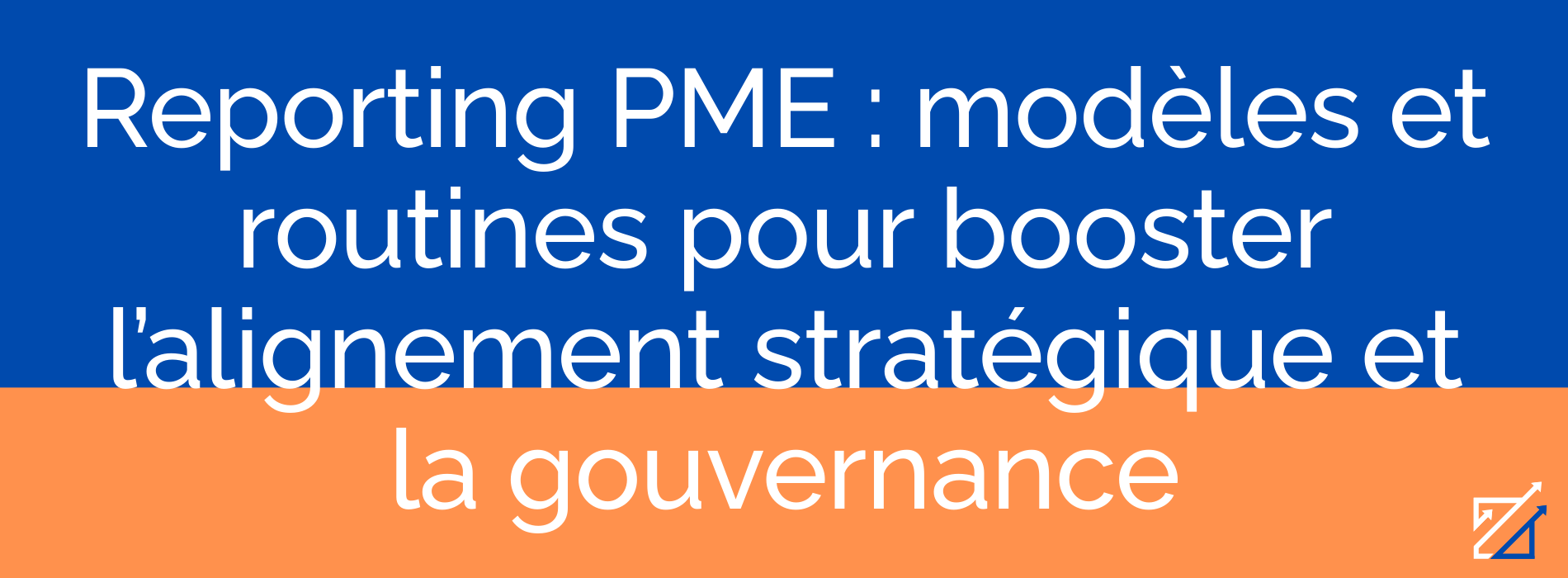 Reporting PME : modèles et routines pour booster l’alignement stratégique et la gouvernance