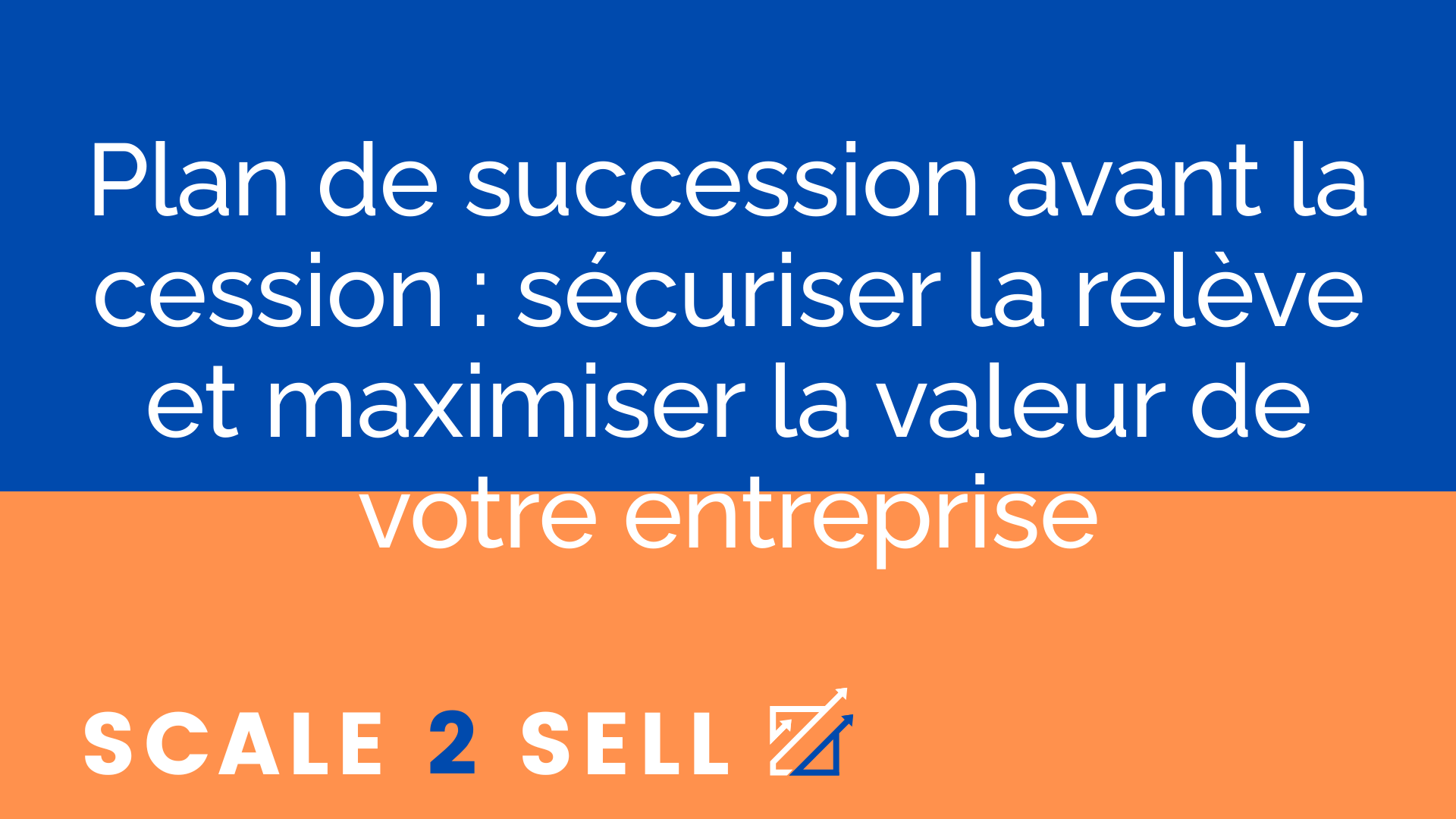 Plan de succession avant la cession : sécuriser la relève et maximiser la valeur de votre entreprise
