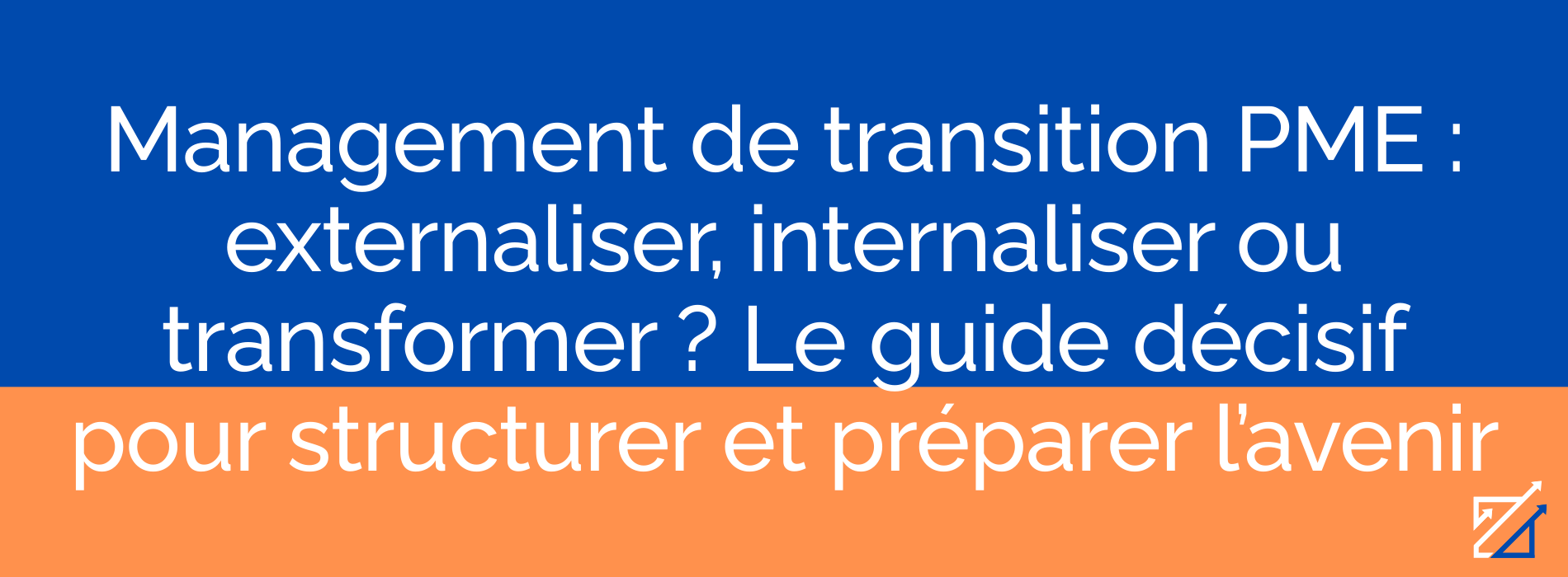 Management de transition PME : externaliser, internaliser ou transformer ? Le guide décisif pour structurer et préparer l’avenir