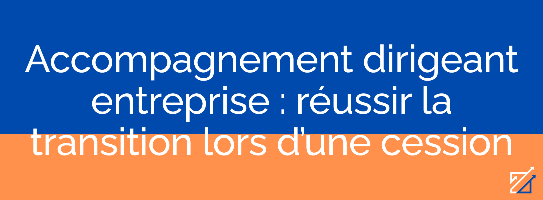 Accompagnement dirigeant entreprise : réussir la transition lors d’une cession