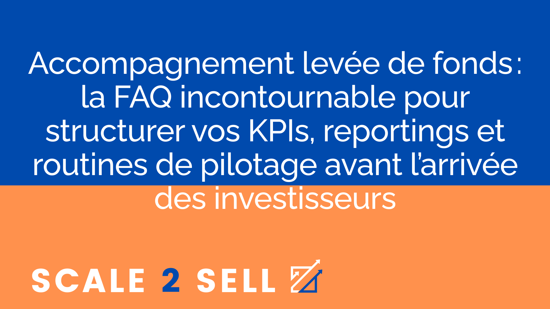 Accompagnement levée de fonds : la FAQ incontournable pour structurer vos KPIs, reportings et routines de pilotage avant l’arrivée des investisseurs