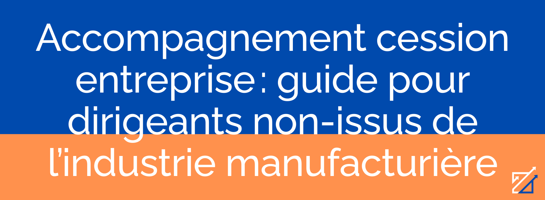 Accompagnement cession entreprise : guide pour dirigeants non-issus de l’industrie manufacturière